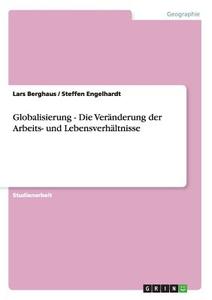 Globalisierung - Die Veränderung der Arbeits- und Lebensverhältnisse di Lars Berghaus, Steffen Engelhardt edito da GRIN Verlag