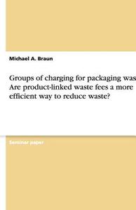 Groups of charging for packaging waste. Are product-linked waste fees a more efficient way to reduce waste? di Michael A. Braun edito da GRIN Publishing