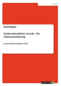 Freiheitsfeindliche Gewalt - Ein Diskussionsbeitrag di Bernd Wagner edito da GRIN Publishing