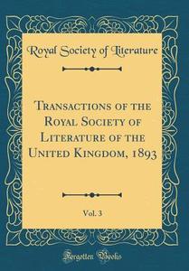 Transactions of the Royal Society of Literature of the United Kingdom, 1893, Vol. 3 (Classic Reprint) di Royal Society of Literature edito da Forgotten Books