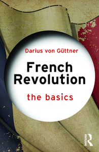 French Revolution: The Basics di Darius von Guttner edito da Taylor & Francis Ltd