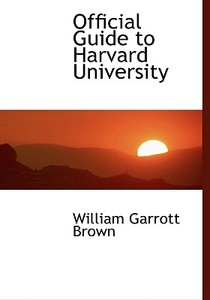 Official Guide To Harvard University di William Garrott Brown edito da Bibliolife
