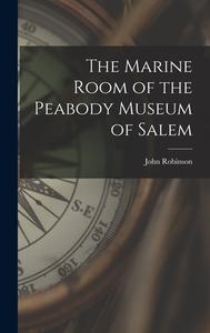 The Marine Room of the Peabody Museum of Salem di John Robinson edito da LEGARE STREET PR