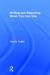 Writing And Reporting News You Can Use di Tammy Trujillo edito da Taylor & Francis Ltd