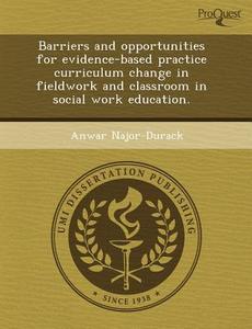 Barriers And Opportunities For Evidence-based Practice Curriculum Change In Fieldwork And Classroom In Social Work Education. di Nicolino Applauso, Anwar Najor-Durack edito da Proquest, Umi Dissertation Publishing