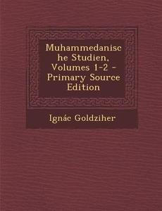 Muhammedanische Studien, Volumes 1-2 di Ignac Goldziher edito da Nabu Press