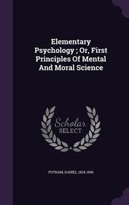 Elementary Psychology; Or, First Principles Of Mental And Moral Science di Daniel Putnam edito da Palala Press