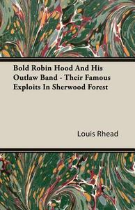 Bold Robin Hood And His Outlaw Band - Their Famous Exploits In Sherwood Forest di Louis Rhead edito da Foster Press
