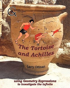 The Tortoise and Achilles: Using Geometry Expressions to Investigate the Infinite di Larry Ottman edito da Saltire Software, Incorporated