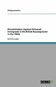 Discrimination Against Coloured Immigrants In The British Housing Sector In The 1960s di Wolfgang Ganer edito da Grin Publishing