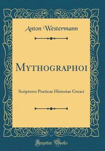 Mythographoi: Scriptores Poeticae Historiae Greaci (Classic Reprint) di Anton Westermann edito da Forgotten Books