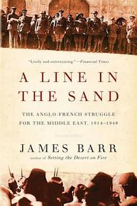 A Line in the Sand: The Anglo-French Struggle for the Middle East, 1914-1948 di James Barr edito da W W NORTON & CO