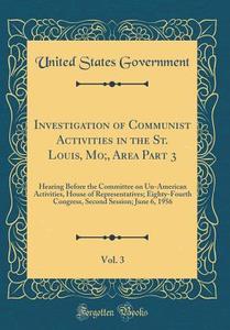 Investigation of Communist Activities in the St. Louis, Mo;, Area Part 3, Vol. 3: Hearing Before the Committee on Un-American Activities, House of Rep di United States Government edito da Forgotten Books