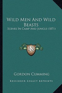 Wild Men and Wild Beasts: Scenes in Camp and Jungle (1871) di Gordon Cumming edito da Kessinger Publishing
