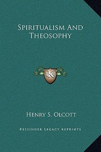 Spiritualism and Theosophy di Henry Steel Olcott edito da Kessinger Publishing