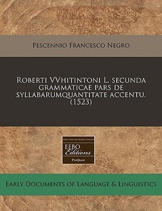 Roberti Vvhitintoni L. Secunda Grammatic di Pescennio Francesco Negro edito da Proquest, Eebo Editions