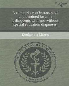 A Comparison of Incarcerated and Detained Juvenile Delinquents with and Without Special Education Diagnoses. di Kimberly A. Morris edito da Proquest, Umi Dissertation Publishing