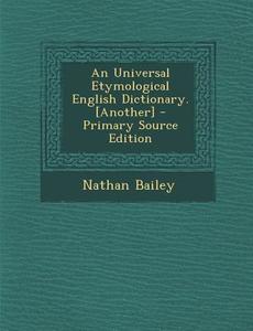 An Universal Etymological English Dictionary. [Another] di Nathan Bailey edito da Nabu Press
