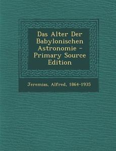 Das Alter Der Babylonischen Astronomie di Alfred Jeremias edito da Nabu Press