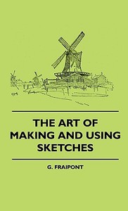 The Art Of Making And Using Sketches di G. Fraipont edito da Barlow Press