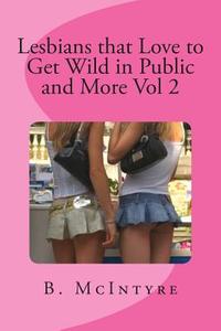 Lesbians That Love to Get Wild in Public and More Vol 2 di B. McIntyre edito da Createspace