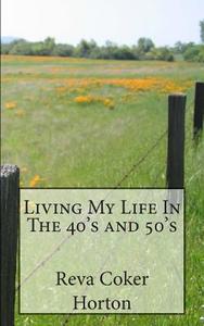 Living My Life in the 40's and 50's di Reva Coker Horton edito da Createspace