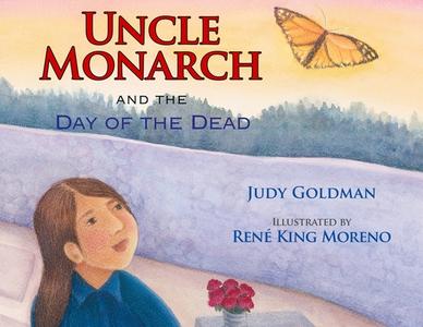 Uncle Monarch and the Day of the Dead di Judy Goldman edito da BOYDS MILLS PR