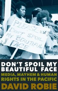Don't Spoil My Beautiful Face: Media, Mayhem and Human Rights in the Pacific di David Robie edito da LIGHTNING SOURCE INC