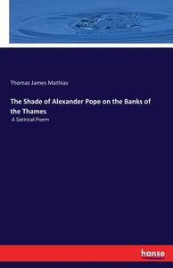 The Shade of Alexander Pope on the Banks of the Thames di Thomas James Mathias edito da hansebooks