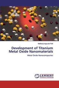 Development of Titanium Metal Oxide Nanomaterials di Mallikarjunagouda Patil edito da LAP Lambert Academic Publishing