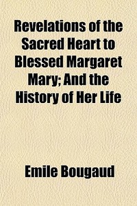 Revelations Of The Sacred Heart To Bless di Emile Bougaud edito da General Books