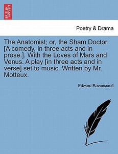 The Anatomist; or, the Sham Doctor. [A comedy, in three acts and in prose.]. With the Loves of Mars and Venus. A play [i di Edward Ravenscroft edito da British Library, Historical Print Editions