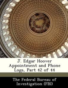 J. Edgar Hoover Appointment And Phone Logs, Part 42 Of 44 edito da Bibliogov