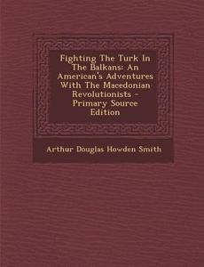 Fighting the Turk in the Balkans: An American's Adventures with the Macedonian Revolutionists edito da Nabu Press