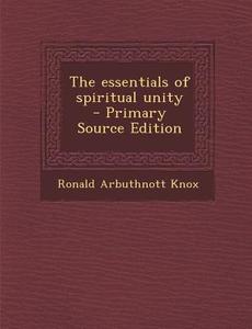 The Essentials of Spiritual Unity - Primary Source Edition di Ronald Arbuthnott Knox edito da Nabu Press