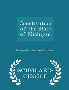 Constitution Of The State Of Michigan - Scholar's Choice Edition di Michigan Constitutional Convention edito da Scholar's Choice