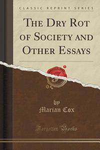 The Dry Rot Of Society And Other Essays (classic Reprint) di Marian Cox edito da Forgotten Books