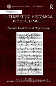Interpreting Historical Keyboard Music: Sources, Contexts and Performance. Edited by Andrew Woolley, John Kitchen di Andrew Woolley, John Kitchen edito da ROUTLEDGE