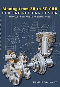 Moving from 2D to 3D CAD for Engineering Design: Challenges and Opportunities di Louis Gary Lamit edito da Booksurge Publishing