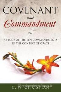 Covenant and Commandment: A Study of the Ten Commandments in the Context of Grace di C. W. Christian edito da Smyth & Helwys Publishing