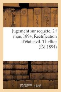 Jugement Sur Requï¿½te, 24 Mars 1894. Rectification d'ï¿½tat Civil. Thellier di France edito da Hachette Livre - Bnf