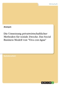 Die Umsetzung privatwirtschaftlicher Methoden für soziale Zwecke. Das Social Business Modell von "Viva con Agua" di Anonym edito da GRIN Verlag