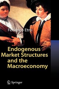 Endogenous Market Structures And The Macroeconomy di Federico Etro edito da Springer-verlag Berlin And Heidelberg Gmbh & Co. Kg