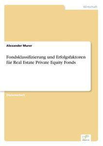 Fondsklassifizierung und Erfolgsfaktoren für Real Estate Private Equity Fonds di Alexander Murer edito da Diplom.de