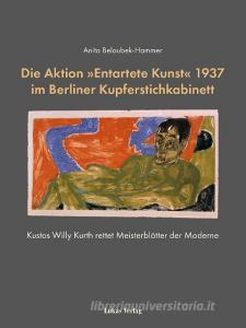 Die Aktion »Entartete Kunst« 1937 im Berliner Kupferstichkabinett di Anita Beloubek-Hammer edito da Lukas Verlag