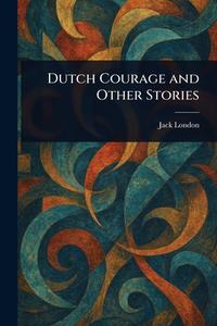 Dutch Courage and Other Stories di Jack London edito da Creative Media Partners, LLC