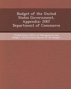 Budget of the United States Government, Appendix: 2007 Department of Commerce di Sasi Kumar Sunkara edito da Bibliogov