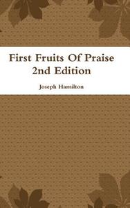 First Fruits Of Praise 2nd Edition di Joseph Hamilton edito da Lulu.com