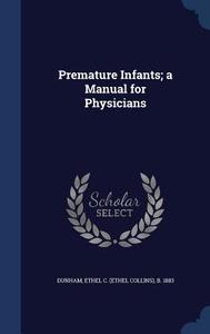 Premature Infants; A Manual For Physicians di Ethel C B 1883 Dunham edito da Sagwan Press