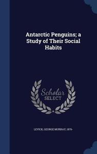 Antarctic Penguins; A Study Of Their Social Habits edito da Sagwan Press